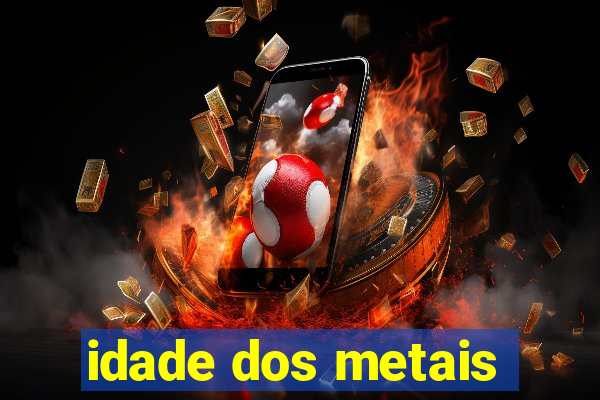 idade dos metais